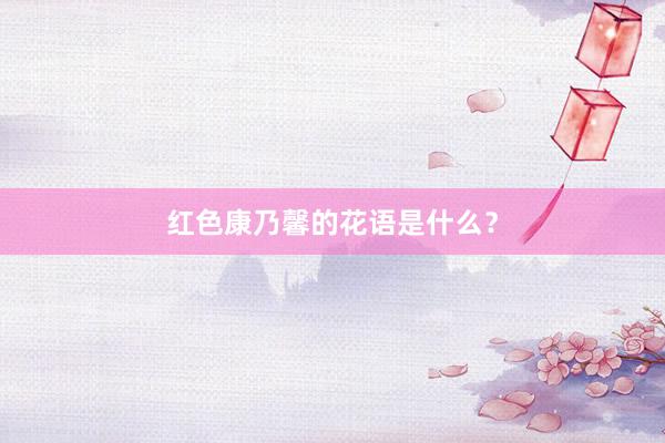红色康乃馨的花语是什么？