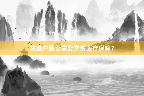 贫窭户是否需要交纳医疗保障？